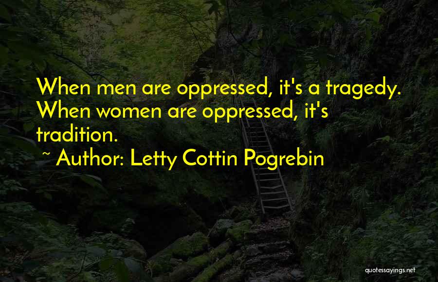 Letty Cottin Pogrebin Quotes: When Men Are Oppressed, It's A Tragedy. When Women Are Oppressed, It's Tradition.