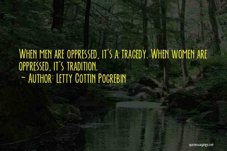 Letty Cottin Pogrebin Quotes: When Men Are Oppressed, It's A Tragedy. When Women Are Oppressed, It's Tradition.