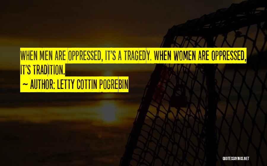 Letty Cottin Pogrebin Quotes: When Men Are Oppressed, It's A Tragedy. When Women Are Oppressed, It's Tradition.