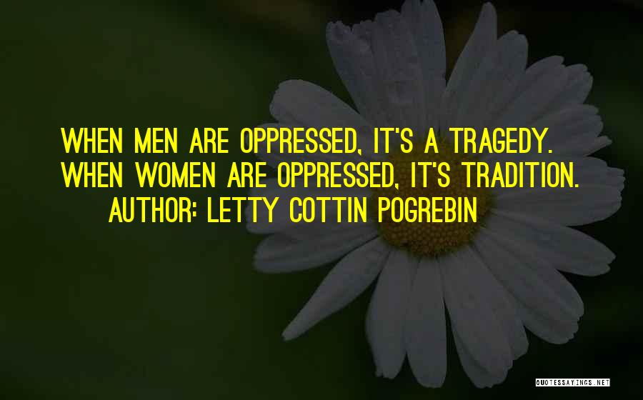 Letty Cottin Pogrebin Quotes: When Men Are Oppressed, It's A Tragedy. When Women Are Oppressed, It's Tradition.