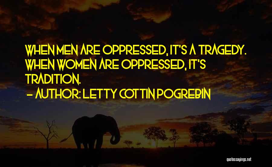 Letty Cottin Pogrebin Quotes: When Men Are Oppressed, It's A Tragedy. When Women Are Oppressed, It's Tradition.