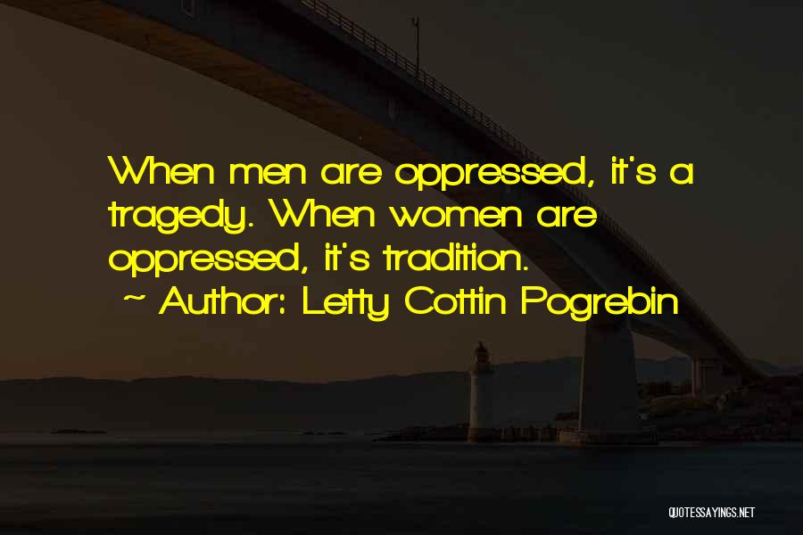 Letty Cottin Pogrebin Quotes: When Men Are Oppressed, It's A Tragedy. When Women Are Oppressed, It's Tradition.