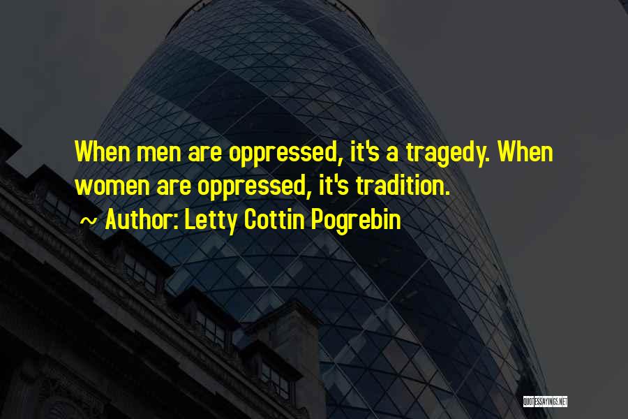 Letty Cottin Pogrebin Quotes: When Men Are Oppressed, It's A Tragedy. When Women Are Oppressed, It's Tradition.