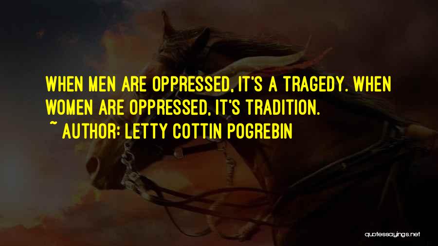 Letty Cottin Pogrebin Quotes: When Men Are Oppressed, It's A Tragedy. When Women Are Oppressed, It's Tradition.