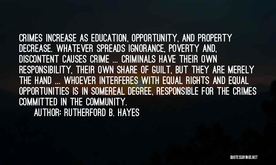 Rutherford B. Hayes Quotes: Crimes Increase As Education, Opportunity, And Property Decrease. Whatever Spreads Ignorance, Poverty And, Discontent Causes Crime ... Criminals Have Their