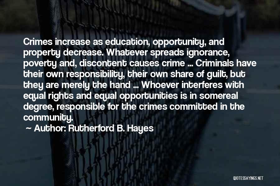 Rutherford B. Hayes Quotes: Crimes Increase As Education, Opportunity, And Property Decrease. Whatever Spreads Ignorance, Poverty And, Discontent Causes Crime ... Criminals Have Their