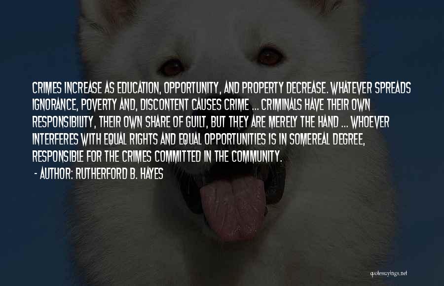 Rutherford B. Hayes Quotes: Crimes Increase As Education, Opportunity, And Property Decrease. Whatever Spreads Ignorance, Poverty And, Discontent Causes Crime ... Criminals Have Their