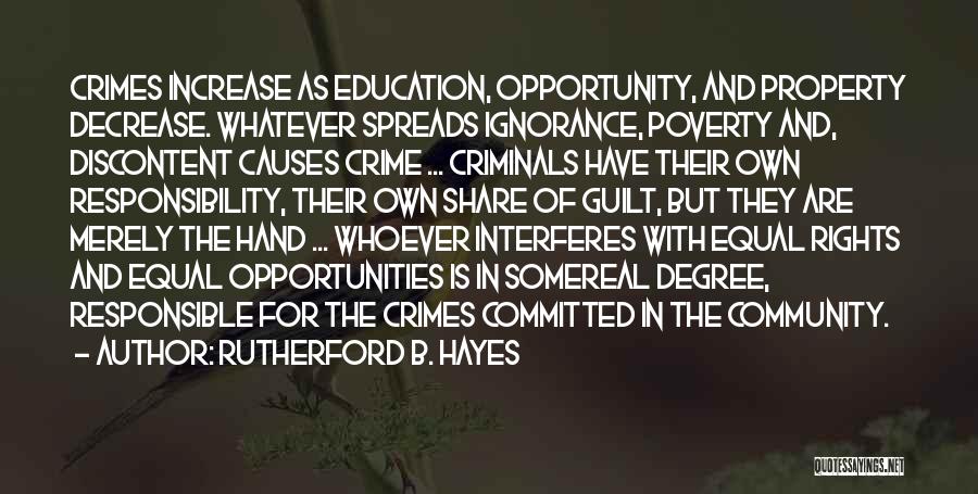 Rutherford B. Hayes Quotes: Crimes Increase As Education, Opportunity, And Property Decrease. Whatever Spreads Ignorance, Poverty And, Discontent Causes Crime ... Criminals Have Their