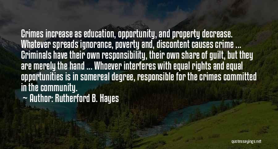 Rutherford B. Hayes Quotes: Crimes Increase As Education, Opportunity, And Property Decrease. Whatever Spreads Ignorance, Poverty And, Discontent Causes Crime ... Criminals Have Their