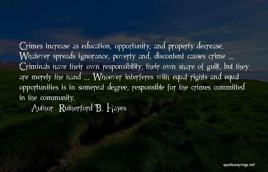 Rutherford B. Hayes Quotes: Crimes Increase As Education, Opportunity, And Property Decrease. Whatever Spreads Ignorance, Poverty And, Discontent Causes Crime ... Criminals Have Their