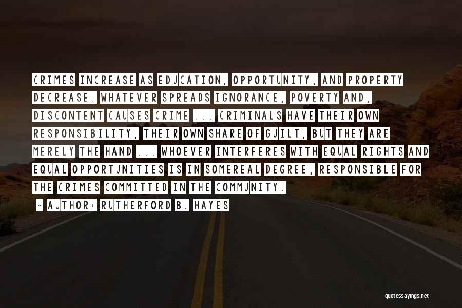 Rutherford B. Hayes Quotes: Crimes Increase As Education, Opportunity, And Property Decrease. Whatever Spreads Ignorance, Poverty And, Discontent Causes Crime ... Criminals Have Their