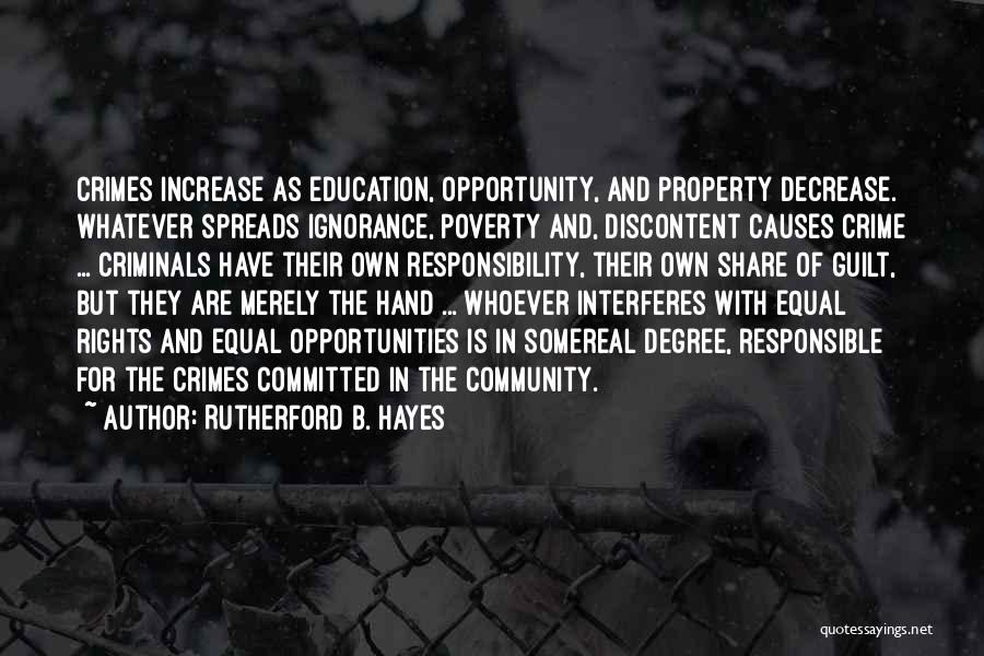 Rutherford B. Hayes Quotes: Crimes Increase As Education, Opportunity, And Property Decrease. Whatever Spreads Ignorance, Poverty And, Discontent Causes Crime ... Criminals Have Their