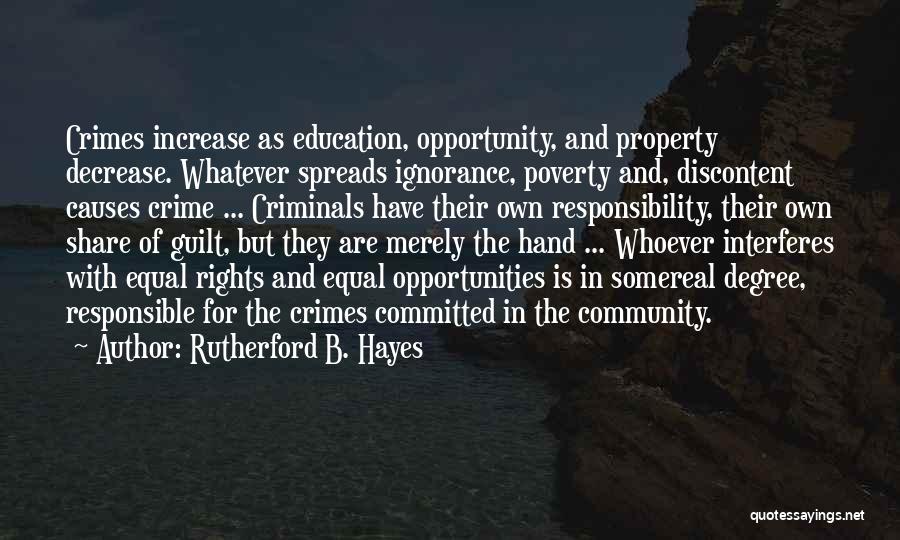 Rutherford B. Hayes Quotes: Crimes Increase As Education, Opportunity, And Property Decrease. Whatever Spreads Ignorance, Poverty And, Discontent Causes Crime ... Criminals Have Their