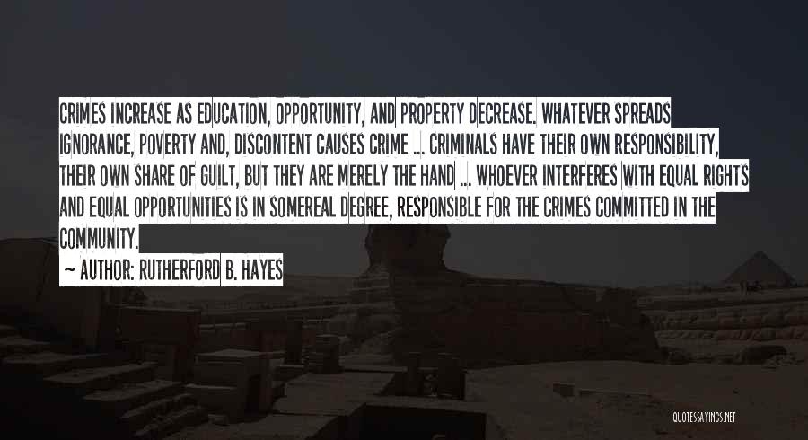 Rutherford B. Hayes Quotes: Crimes Increase As Education, Opportunity, And Property Decrease. Whatever Spreads Ignorance, Poverty And, Discontent Causes Crime ... Criminals Have Their