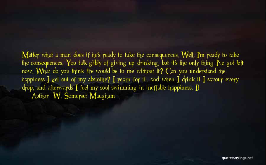 W. Somerset Maugham Quotes: Matter What A Man Does If He's Ready To Take The Consequences. Well, I'm Ready To Take The Consequences. You