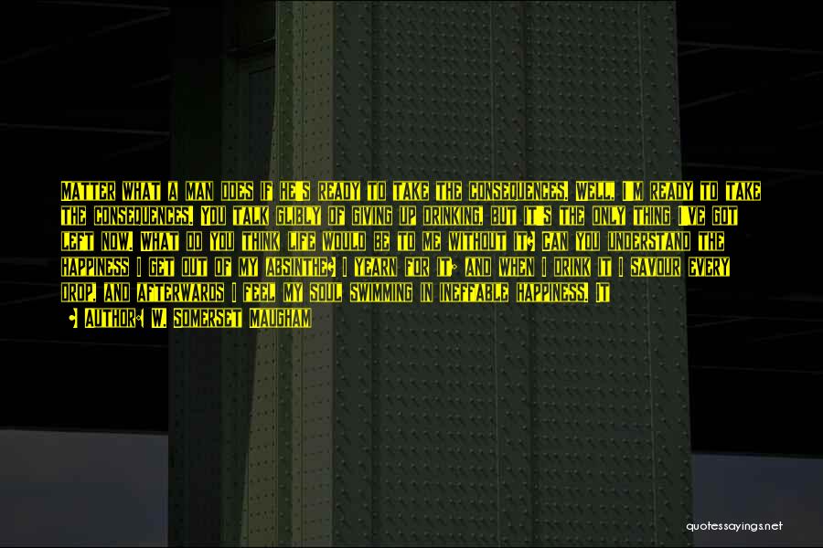 W. Somerset Maugham Quotes: Matter What A Man Does If He's Ready To Take The Consequences. Well, I'm Ready To Take The Consequences. You