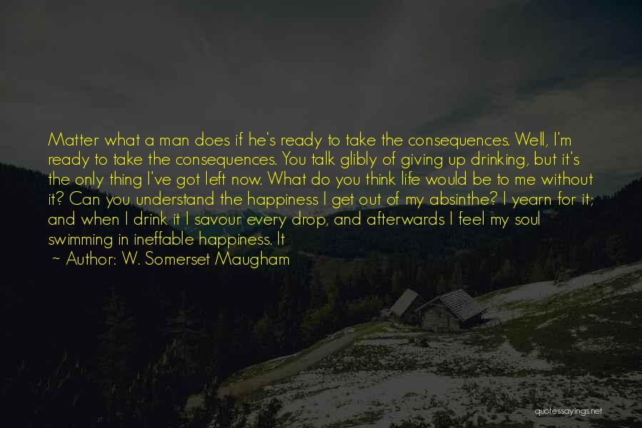 W. Somerset Maugham Quotes: Matter What A Man Does If He's Ready To Take The Consequences. Well, I'm Ready To Take The Consequences. You