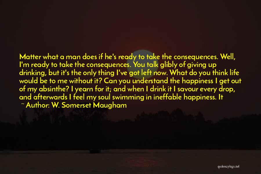 W. Somerset Maugham Quotes: Matter What A Man Does If He's Ready To Take The Consequences. Well, I'm Ready To Take The Consequences. You