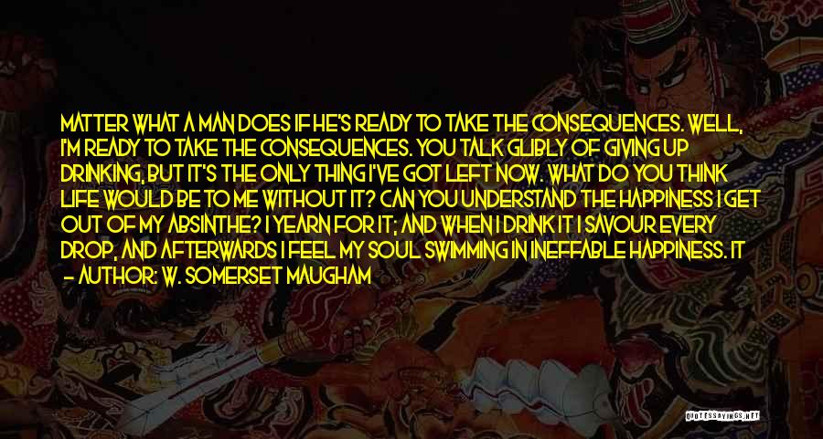 W. Somerset Maugham Quotes: Matter What A Man Does If He's Ready To Take The Consequences. Well, I'm Ready To Take The Consequences. You