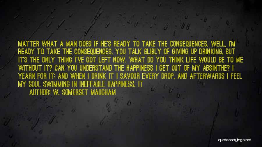 W. Somerset Maugham Quotes: Matter What A Man Does If He's Ready To Take The Consequences. Well, I'm Ready To Take The Consequences. You