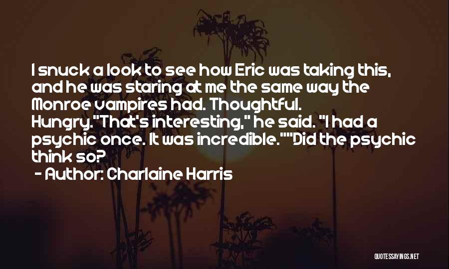 Charlaine Harris Quotes: I Snuck A Look To See How Eric Was Taking This, And He Was Staring At Me The Same Way