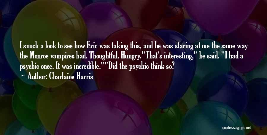 Charlaine Harris Quotes: I Snuck A Look To See How Eric Was Taking This, And He Was Staring At Me The Same Way