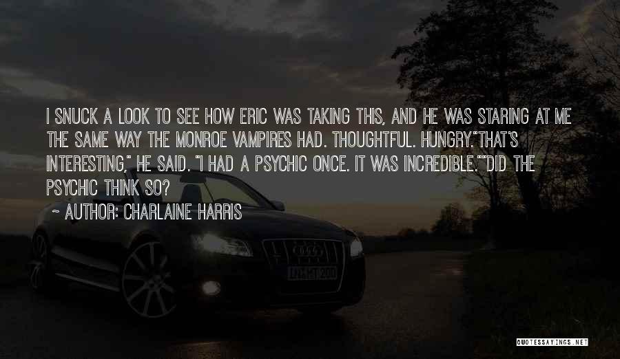 Charlaine Harris Quotes: I Snuck A Look To See How Eric Was Taking This, And He Was Staring At Me The Same Way