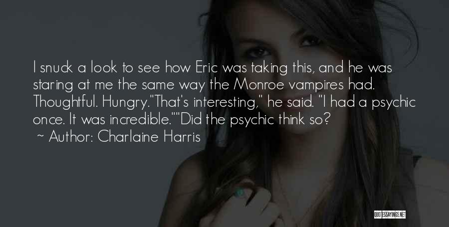 Charlaine Harris Quotes: I Snuck A Look To See How Eric Was Taking This, And He Was Staring At Me The Same Way