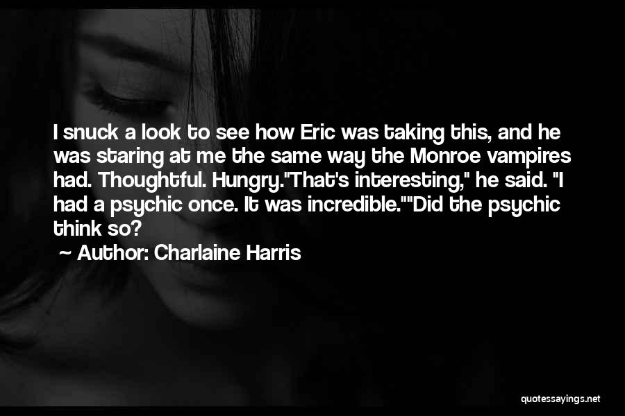 Charlaine Harris Quotes: I Snuck A Look To See How Eric Was Taking This, And He Was Staring At Me The Same Way