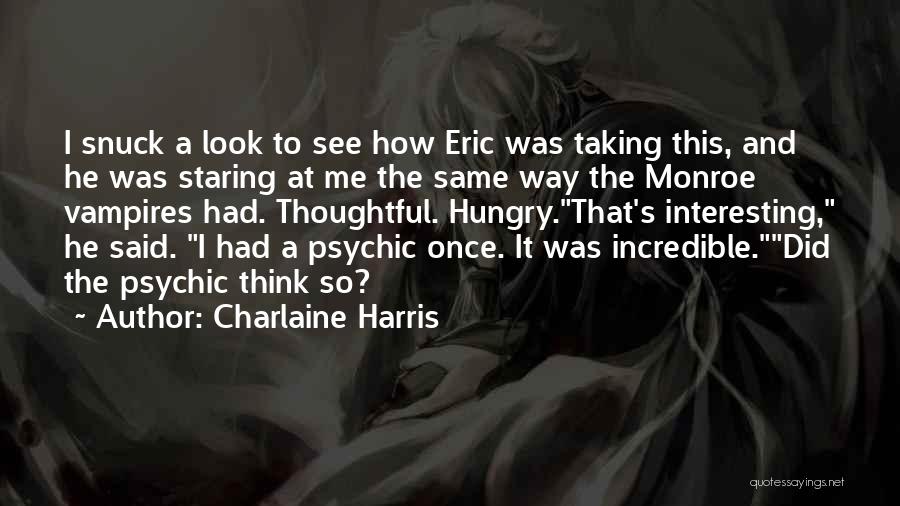 Charlaine Harris Quotes: I Snuck A Look To See How Eric Was Taking This, And He Was Staring At Me The Same Way