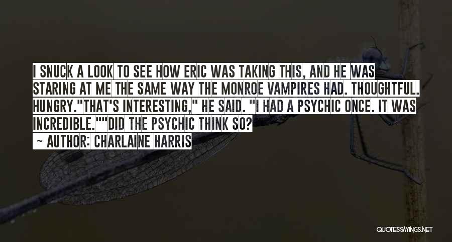 Charlaine Harris Quotes: I Snuck A Look To See How Eric Was Taking This, And He Was Staring At Me The Same Way