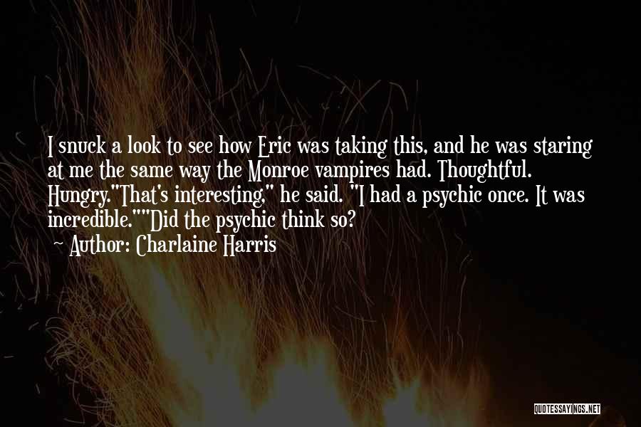 Charlaine Harris Quotes: I Snuck A Look To See How Eric Was Taking This, And He Was Staring At Me The Same Way