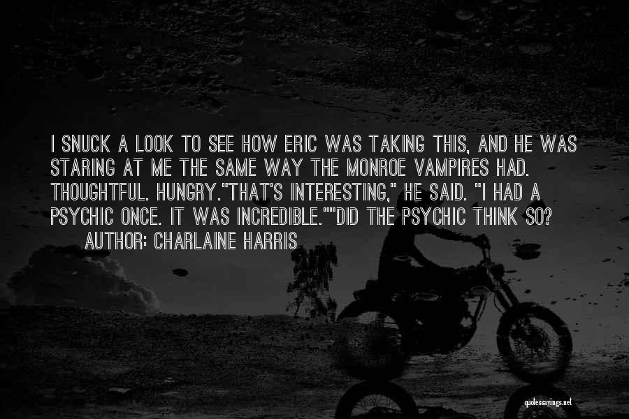 Charlaine Harris Quotes: I Snuck A Look To See How Eric Was Taking This, And He Was Staring At Me The Same Way