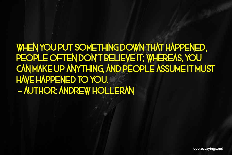 Andrew Holleran Quotes: When You Put Something Down That Happened, People Often Don't Believe It; Whereas, You Can Make Up Anything, And People