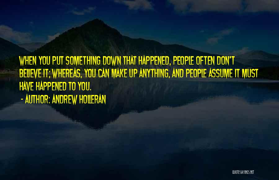 Andrew Holleran Quotes: When You Put Something Down That Happened, People Often Don't Believe It; Whereas, You Can Make Up Anything, And People