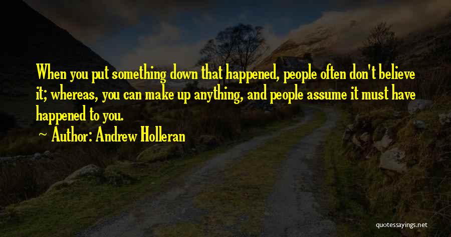 Andrew Holleran Quotes: When You Put Something Down That Happened, People Often Don't Believe It; Whereas, You Can Make Up Anything, And People
