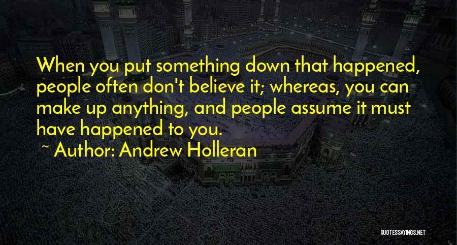 Andrew Holleran Quotes: When You Put Something Down That Happened, People Often Don't Believe It; Whereas, You Can Make Up Anything, And People