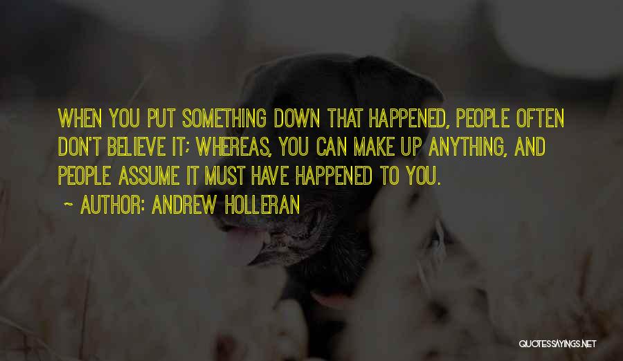 Andrew Holleran Quotes: When You Put Something Down That Happened, People Often Don't Believe It; Whereas, You Can Make Up Anything, And People