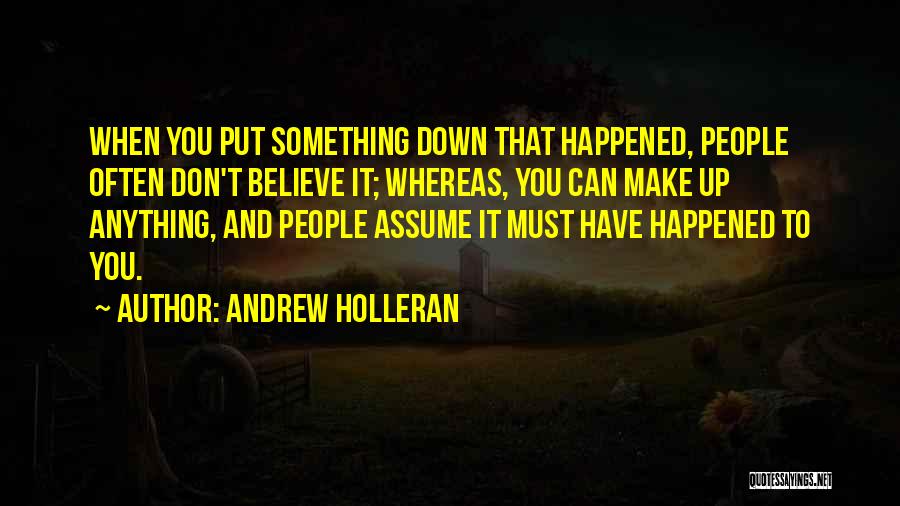 Andrew Holleran Quotes: When You Put Something Down That Happened, People Often Don't Believe It; Whereas, You Can Make Up Anything, And People