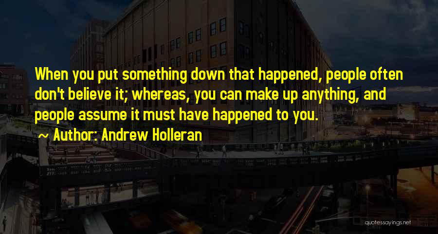 Andrew Holleran Quotes: When You Put Something Down That Happened, People Often Don't Believe It; Whereas, You Can Make Up Anything, And People