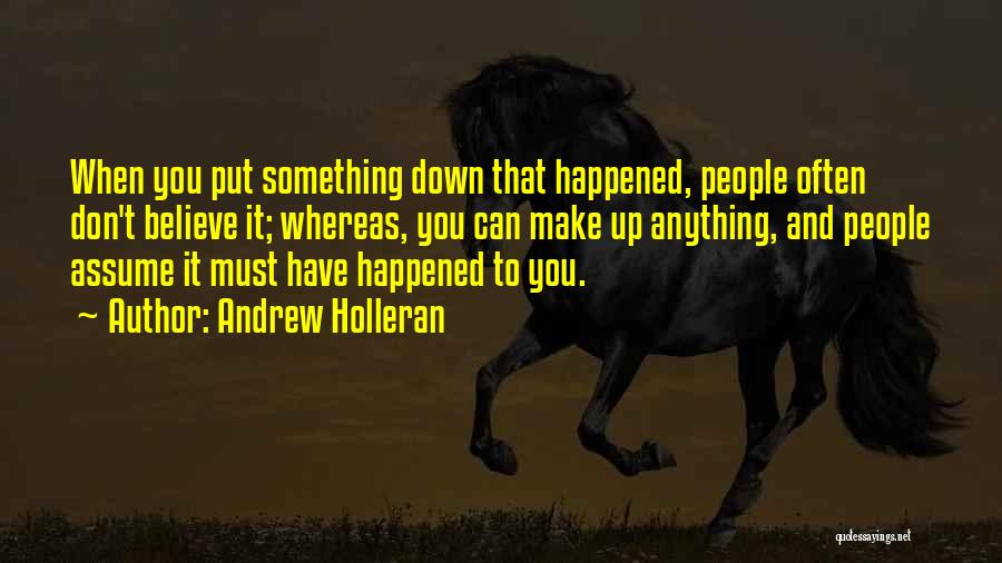 Andrew Holleran Quotes: When You Put Something Down That Happened, People Often Don't Believe It; Whereas, You Can Make Up Anything, And People