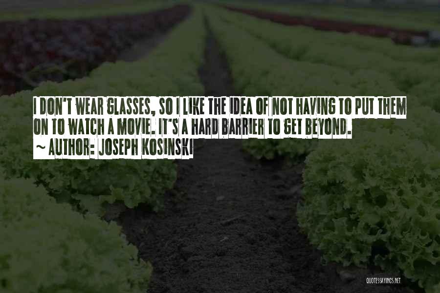 Joseph Kosinski Quotes: I Don't Wear Glasses, So I Like The Idea Of Not Having To Put Them On To Watch A Movie.