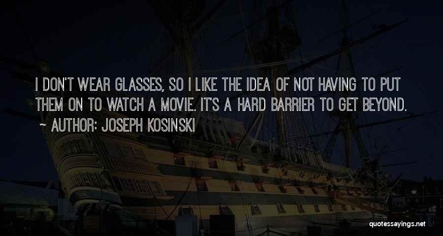 Joseph Kosinski Quotes: I Don't Wear Glasses, So I Like The Idea Of Not Having To Put Them On To Watch A Movie.