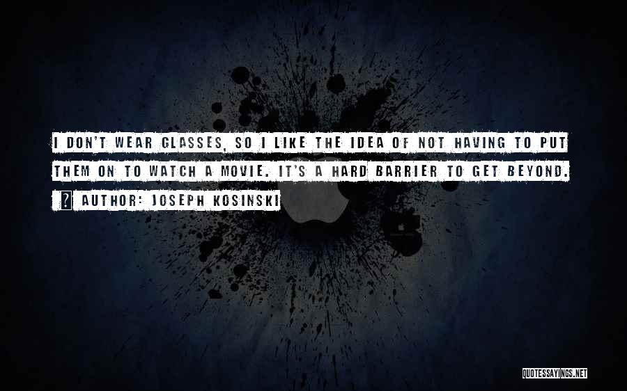 Joseph Kosinski Quotes: I Don't Wear Glasses, So I Like The Idea Of Not Having To Put Them On To Watch A Movie.