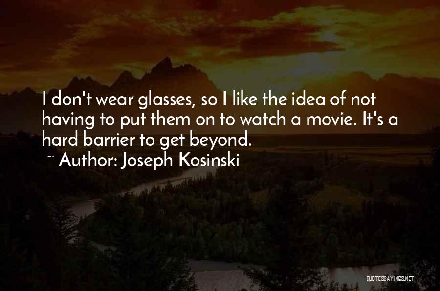Joseph Kosinski Quotes: I Don't Wear Glasses, So I Like The Idea Of Not Having To Put Them On To Watch A Movie.