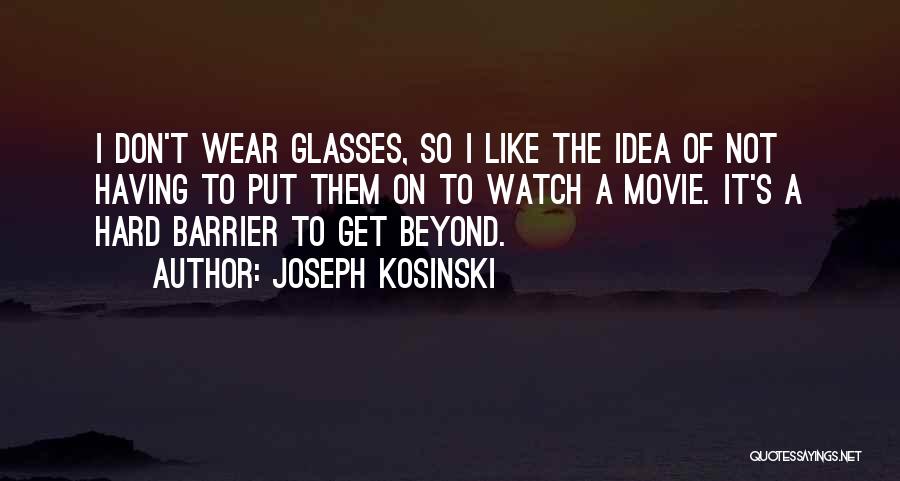 Joseph Kosinski Quotes: I Don't Wear Glasses, So I Like The Idea Of Not Having To Put Them On To Watch A Movie.