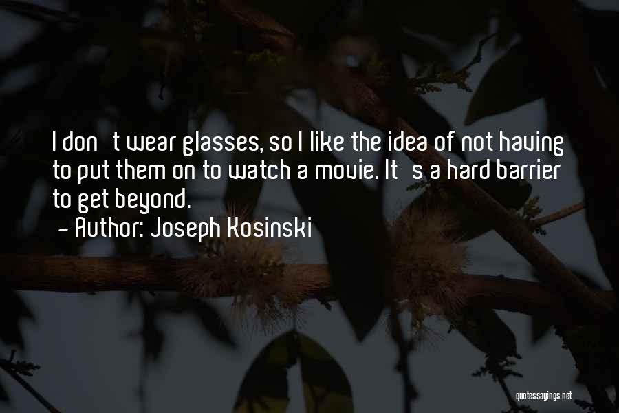 Joseph Kosinski Quotes: I Don't Wear Glasses, So I Like The Idea Of Not Having To Put Them On To Watch A Movie.