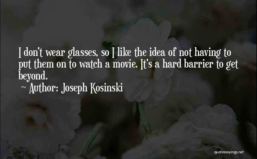 Joseph Kosinski Quotes: I Don't Wear Glasses, So I Like The Idea Of Not Having To Put Them On To Watch A Movie.