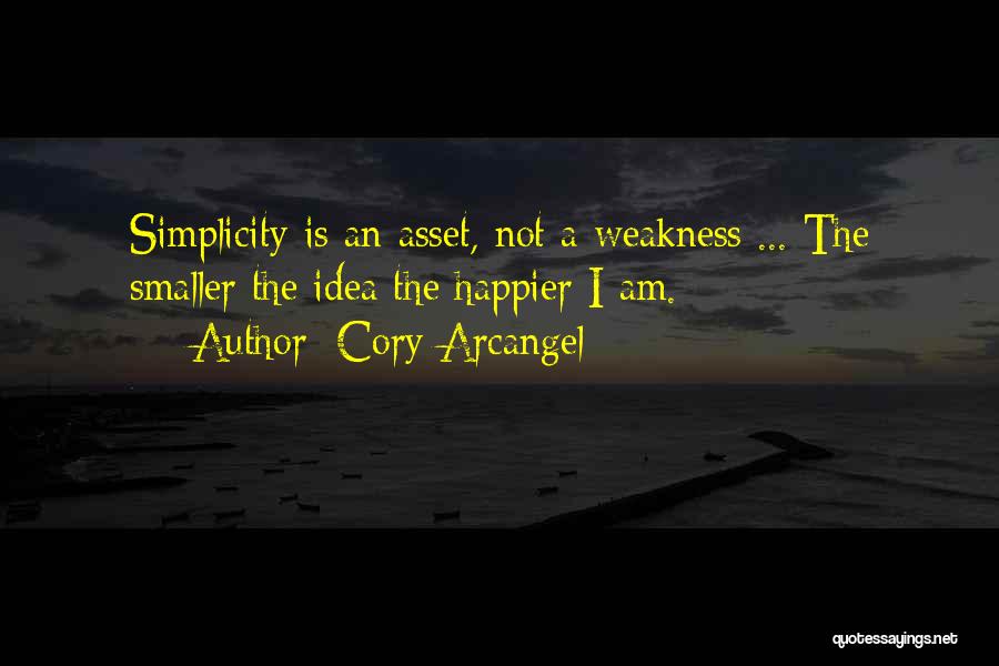 Cory Arcangel Quotes: Simplicity Is An Asset, Not A Weakness ... The Smaller The Idea The Happier I Am.