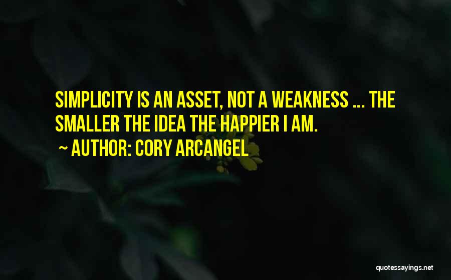 Cory Arcangel Quotes: Simplicity Is An Asset, Not A Weakness ... The Smaller The Idea The Happier I Am.